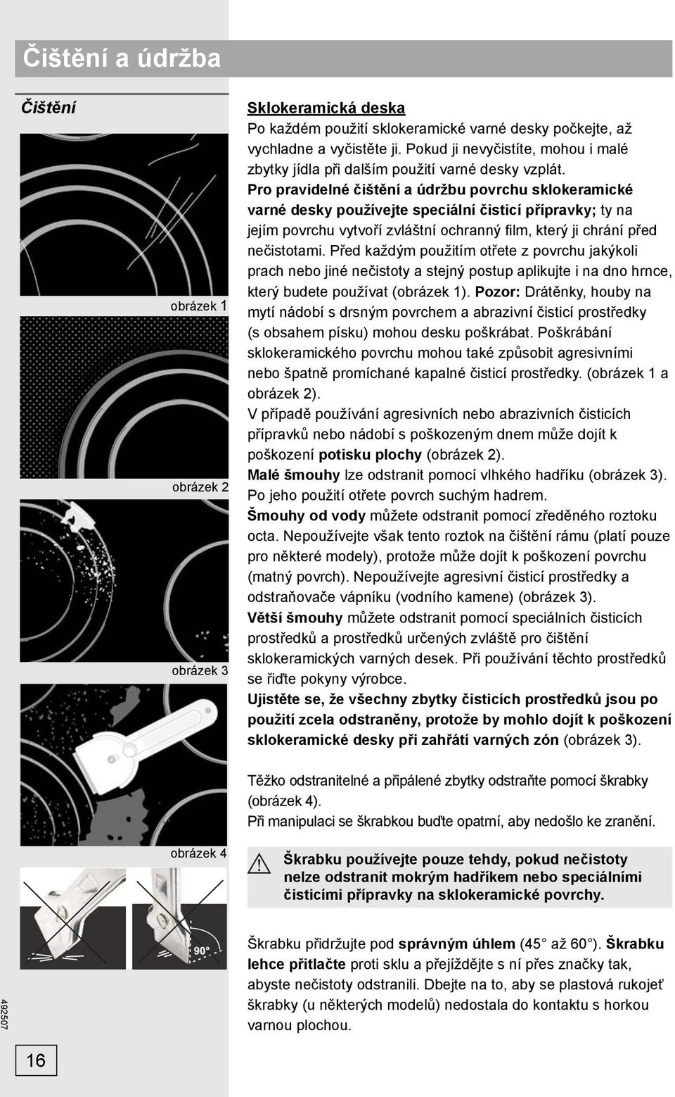 Pro pravidelné čištění a údržbu povrchu sklokeramické varné desky používejte speciální čisticí přípravky; ty na jejím povrchu vytvoří zvláštní ochranný fi lm, který ji chrání před nečistotami.