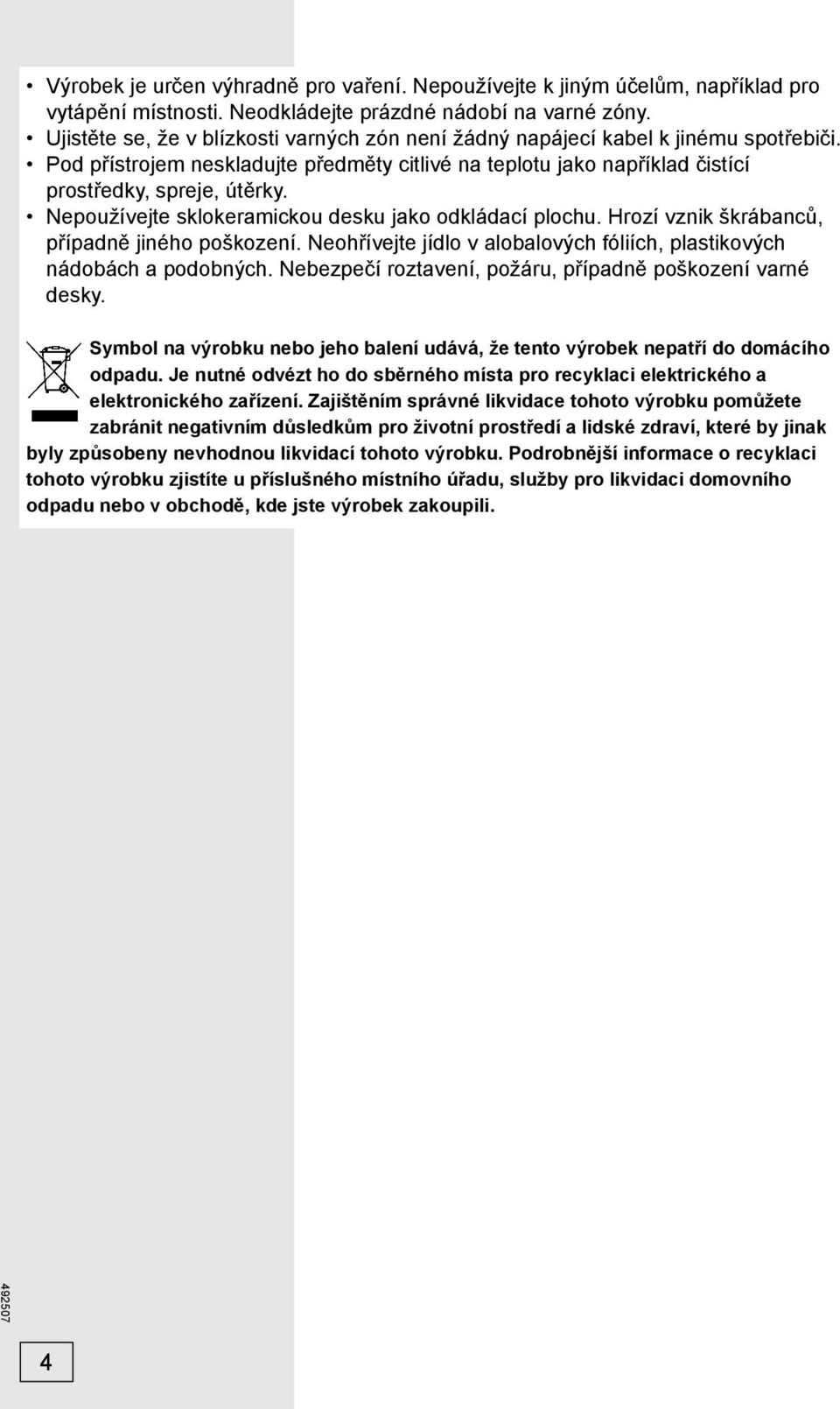 Nepoužívejte sklokeramickou desku jako odkládací plochu. Hrozí vznik škrábanců, případně jiného poškození. Neohřívejte jídlo v alobalových fóliích, plastikových nádobách a podobných.