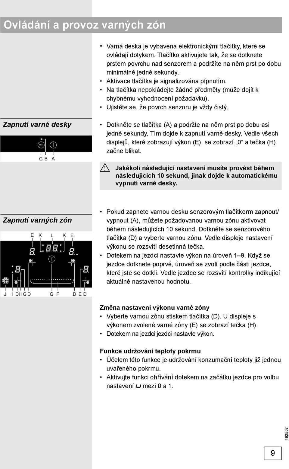 Na tlačítka nepokládejte žádné předměty (může dojít k chybnému vyhodnocení požadavku). Ujistěte se, že povrch senzoru je vždy čistý.