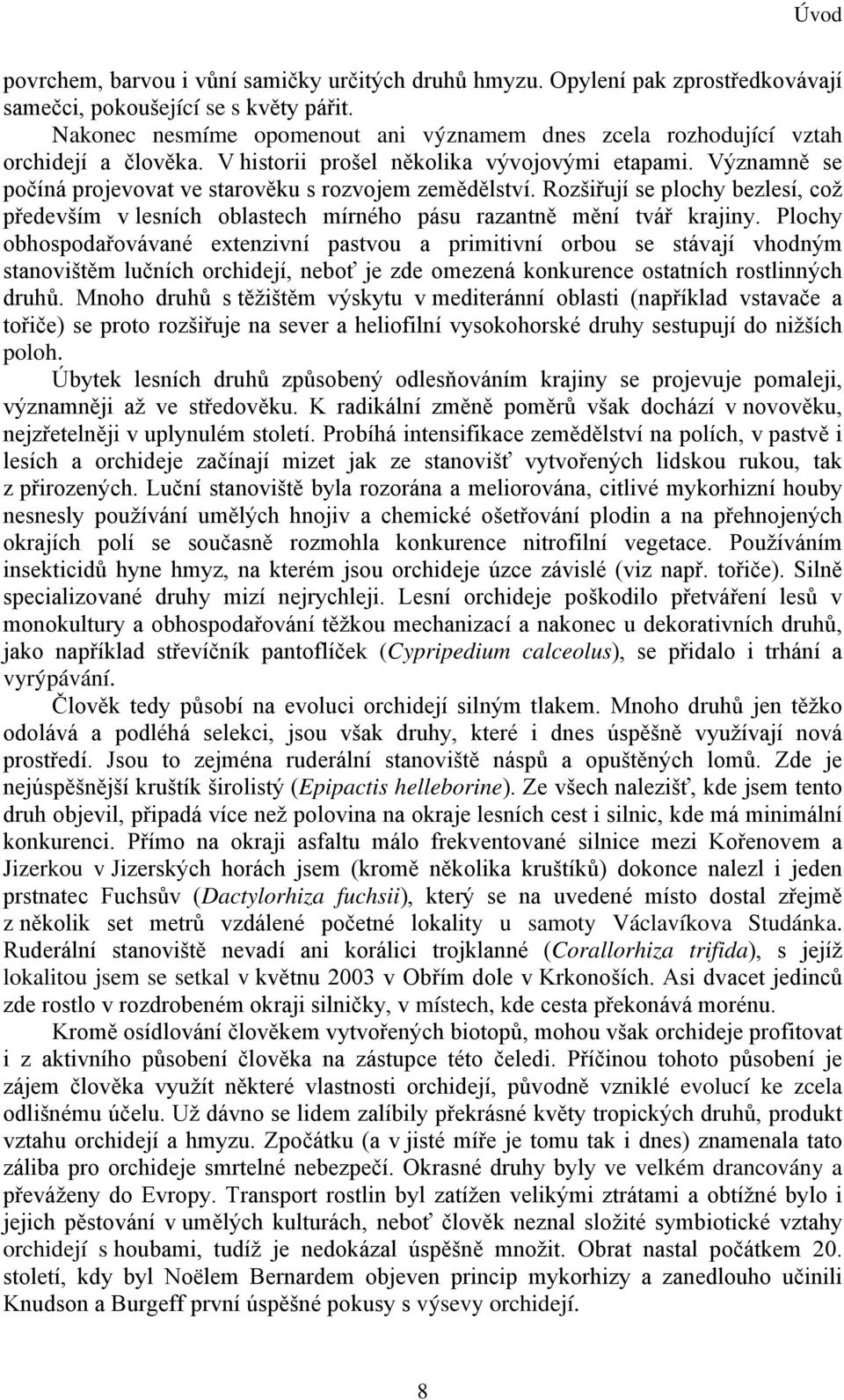 Významně se počíná projevovat ve starověku s rozvojem zemědělství. Rozšiřují se plochy bezlesí, což především v lesních oblastech mírného pásu razantně mění tvář krajiny.