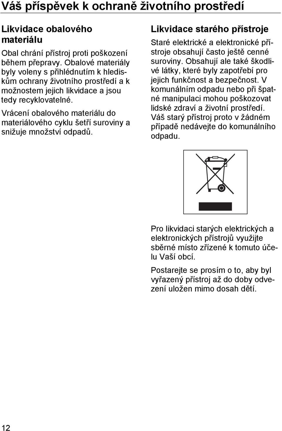 Vrácení obalového materiálu do materiálového cyklu šetří suroviny a snižuje množství odpadů. Likvidace starého přístroje Staré elektrické a elektronické přístroje obsahují často ještě cenné suroviny.