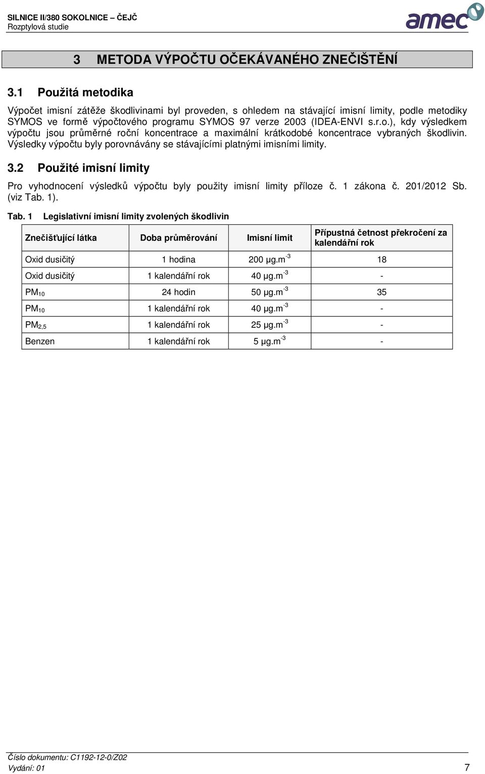 Výsledky výpočtu byly porovnávány se stávajícími platnými imisními limity. 3.2 Použité imisní limity Pro vyhodnocení výsledků výpočtu byly použity imisní limity příloze č. 1 zákona č. 201/2012 Sb.