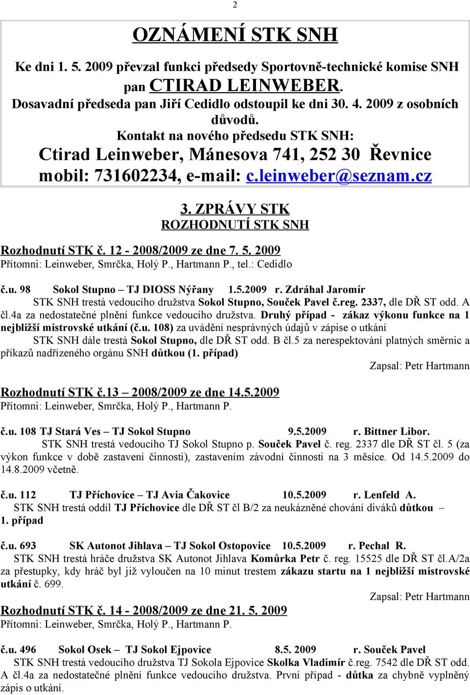 12-2008/2009 ze dne 7. 5. 2009 Přítomni: Leinweber, Smrčka, Holý P., Hartmann P., tel.: Cedidlo č.u. 98 Sokol Stupno TJ DIOSS Nýřany 1.5.2009 r.