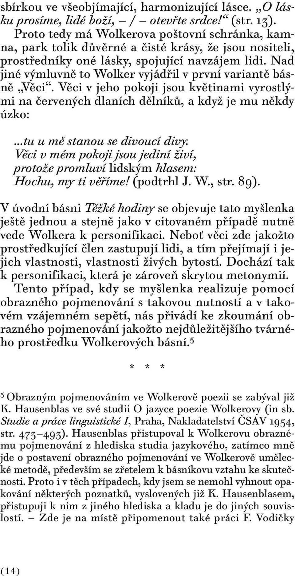 Nad jiné výmluvně to Wolker vyjádřil v první variantě básně Věci. Věci v jeho pokoji jsou květinami vyrostlými na červených dlaních dělníků, a když je mu někdy úzko:...tu u mě stanou se divoucí divy.