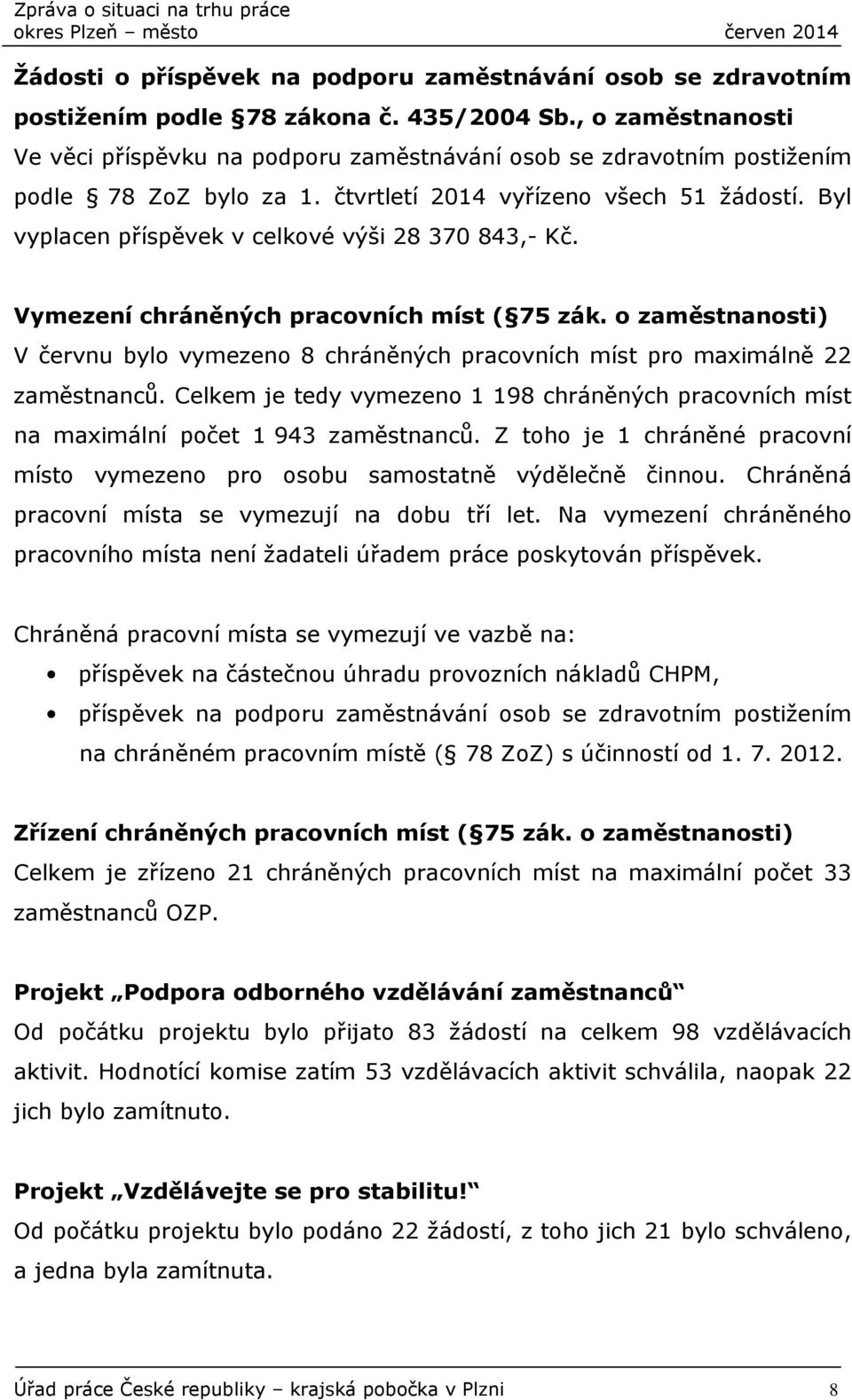 Byl vyplacen příspěvek v celkové výši 28 370 843,- Kč. Vymezení chráněných pracovních míst ( 75 zák. o zaměstnanosti) V červnu bylo vymezeno 8 chráněných pracovních míst pro maximálně 22 zaměstnanců.