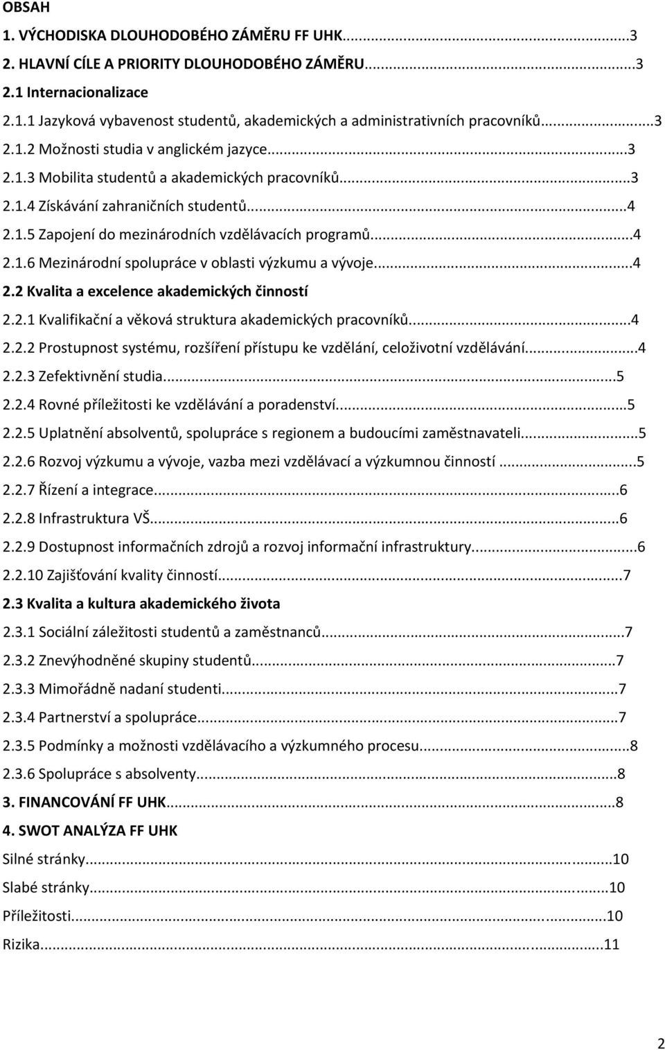 ..4 2.1.6 Mezinárodní spolupráce v oblasti výzkumu a vývoje...4 2.2 Kvalita a excelence akademických činností 2.2.1 Kvalifikační a věková struktura akademických pracovníků...4 2.2.2 Prostupnost systému, rozšíření přístupu ke vzdělání, celoživotní vzdělávání.