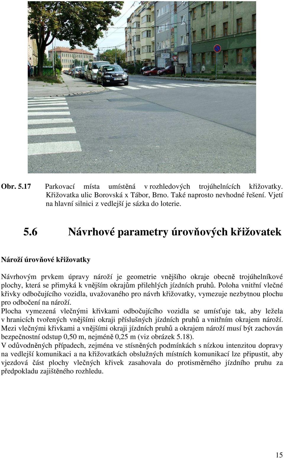 6 Návrhové parametry úrovňových křižovatek Nároží úrovňové křižovatky Návrhovým prvkem úpravy nároží je geometrie vnějšího okraje obecně trojúhelníkové plochy, která se přimyká k vnějším okrajům