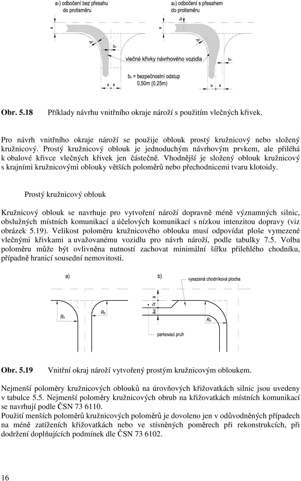 Vhodnější je složený oblouk kružnicový s krajními kružnicovými oblouky větších poloměrů nebo přechodnicemi tvaru klotoidy.
