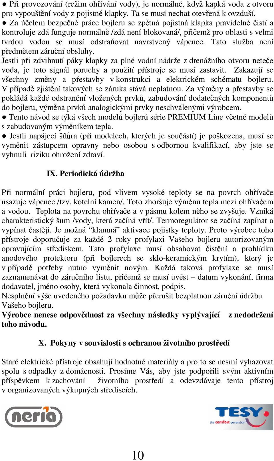 vápenec. Tato služba není pedmtem záruní obsluhy. Jestli pi zdvihnutí páky klapky za plné vodní nádrže z drenážního otvoru netee voda, je toto signál poruchy a použití pístroje se musí zastavit.