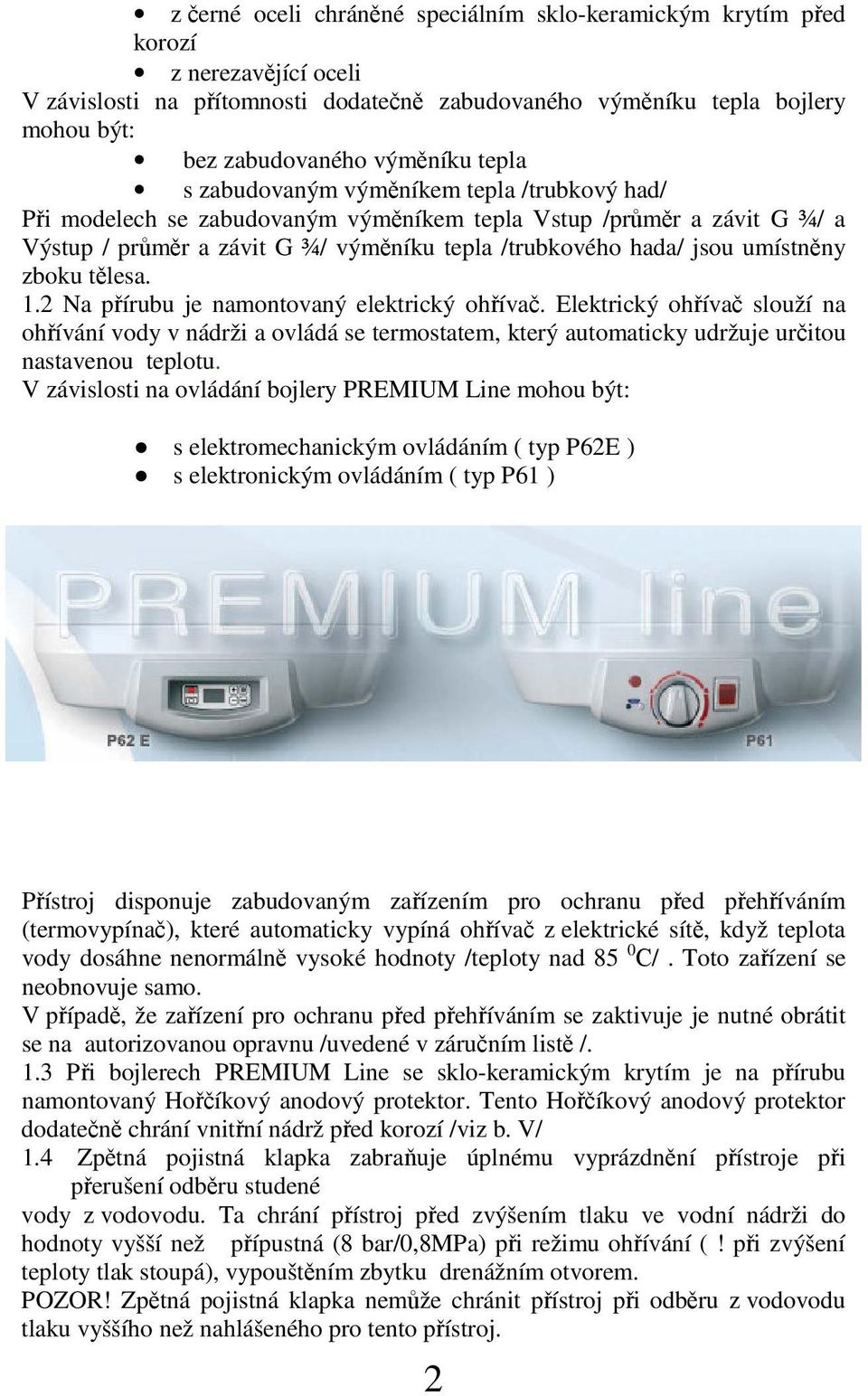 2 Na pírubu je namontovaný elektrický ohíva. Elektrický ohíva slouží na ohívání vody v nádrži a ovládá se termostatem, který automaticky udržuje uritou nastavenou teplotu.