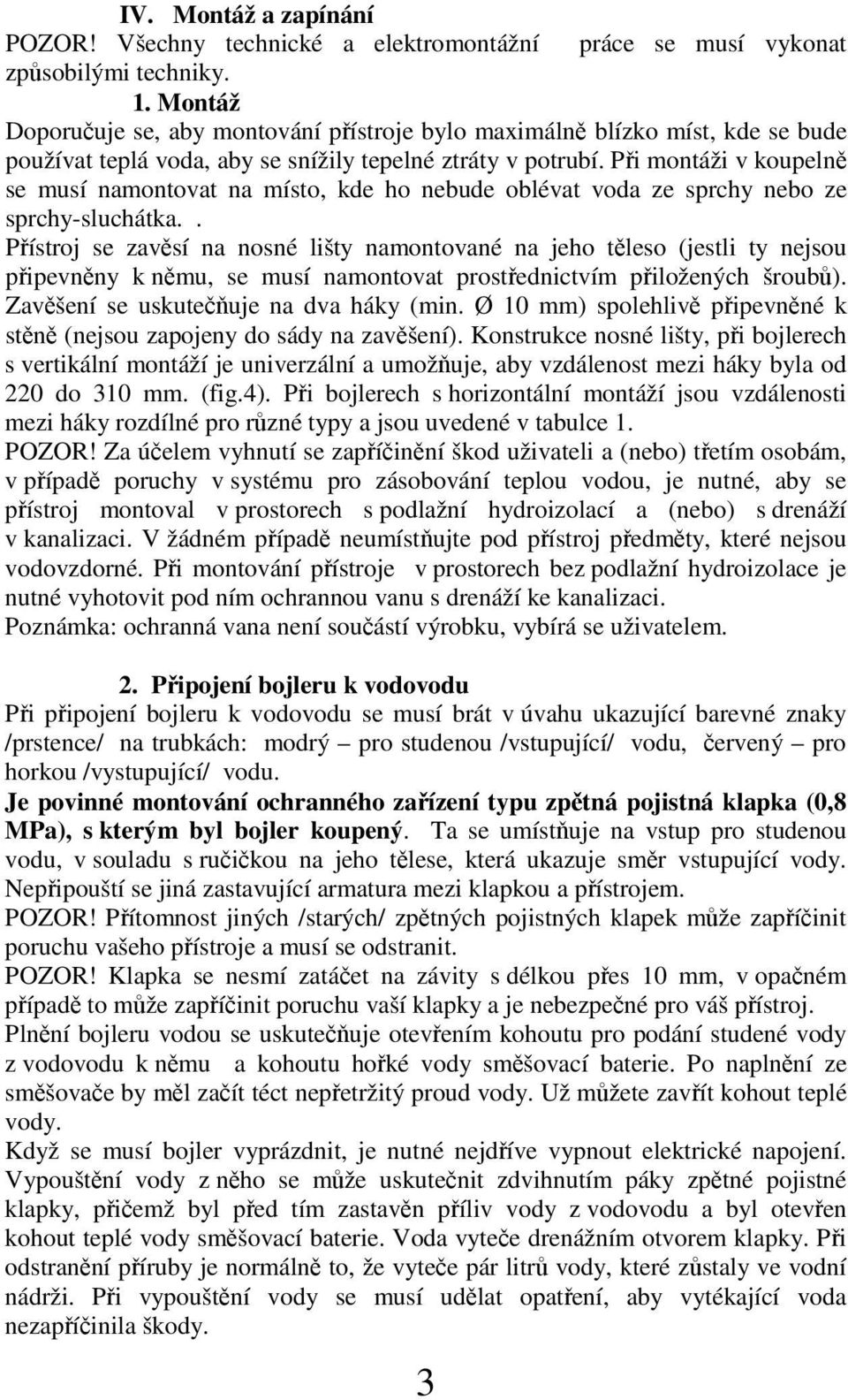 Pi montáži v koupeln se musí namontovat na místo, kde ho nebude oblévat voda ze sprchy nebo ze sprchy-sluchátka.
