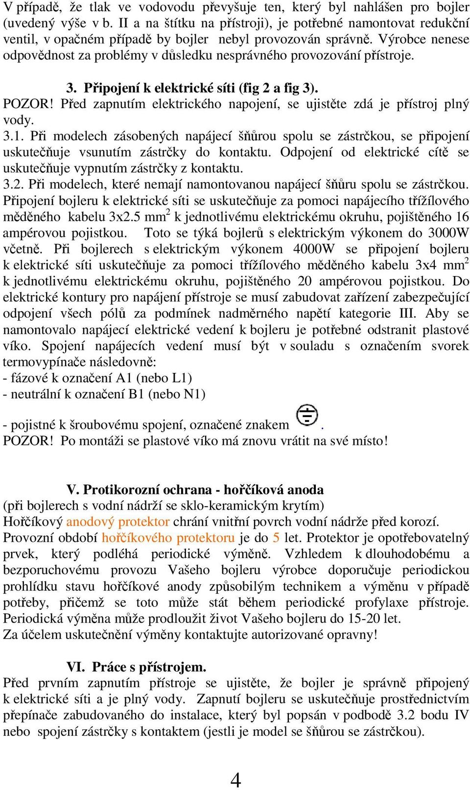 3. Pipojení k elektrické síti (fig 2 a fig 3). POZOR! Ped zapnutím elektrického napojení, se ujistte zdá je pístroj plný vody. 3.1.