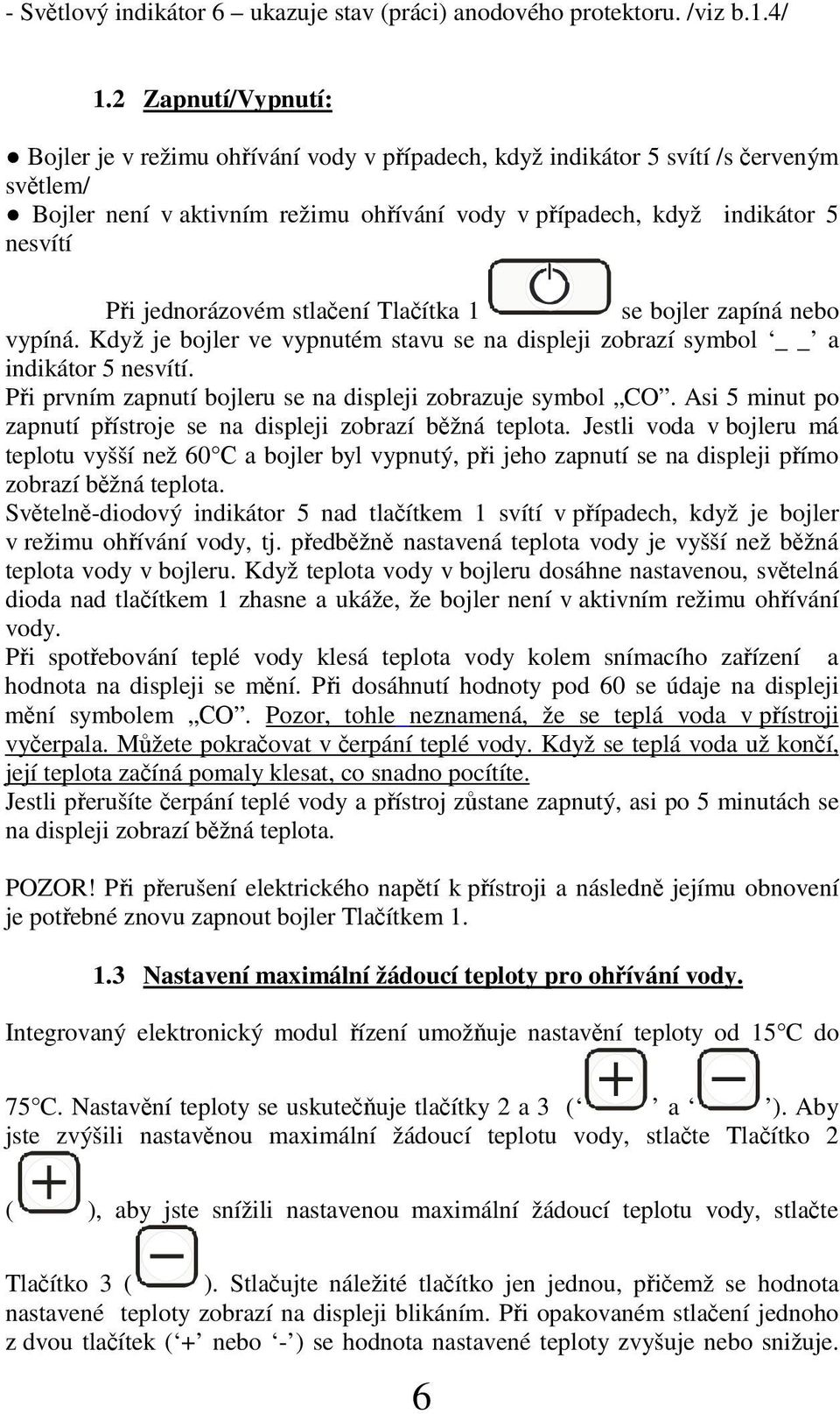 jednorázovém stlaení Tlaítka 1 se bojler zapíná nebo vypíná. Když je bojler ve vypnutém stavu se na displeji zobrazí symbol a indikátor 5 nesvítí.