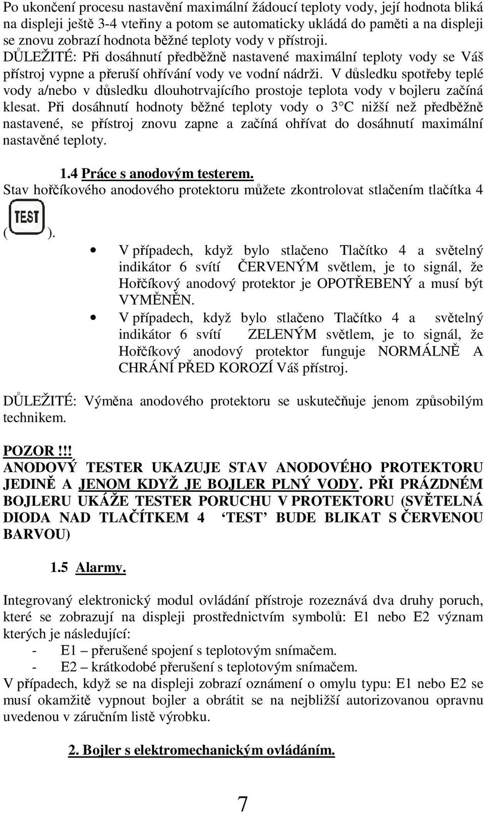 V dsledku spoteby teplé vody a/nebo v dsledku dlouhotrvajícího prostoje teplota vody v bojleru zaíná klesat.