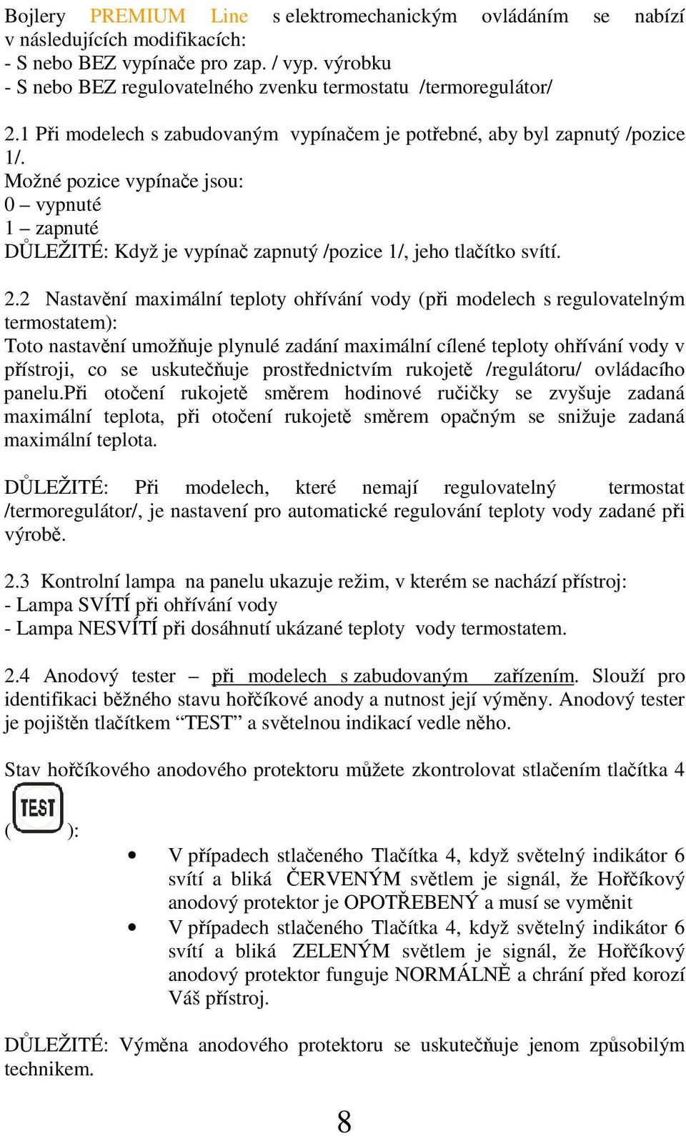 Možné pozice vypínae jsou: 0 vypnuté 1 zapnuté DLEŽITÉ: Když je vypína zapnutý /pozice 1/, jeho tlaítko svítí. 2.