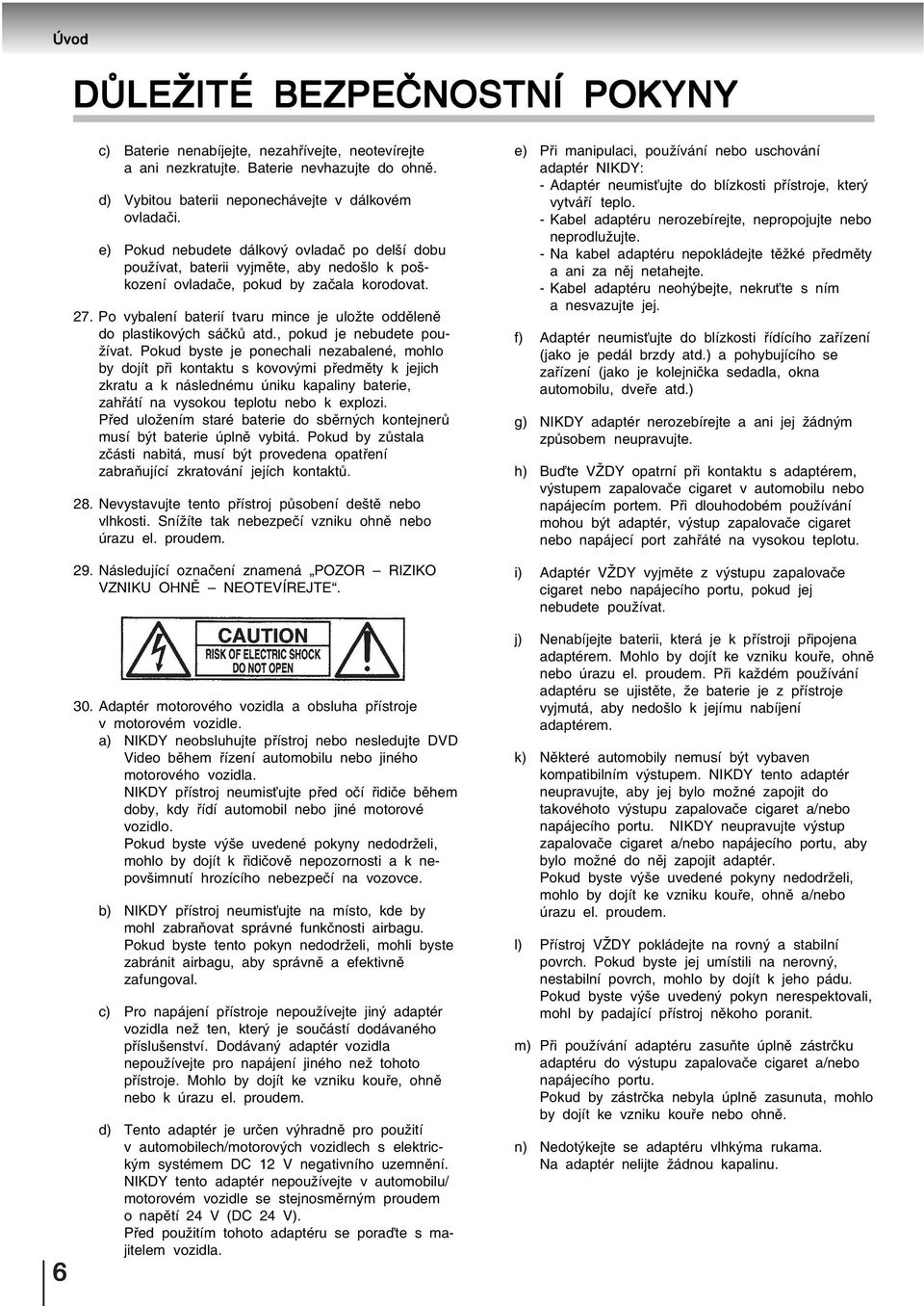Po vybalení baterií tvaru mince je uložte odděleně do plastikových sáčků atd., pokud je nebudete používat.