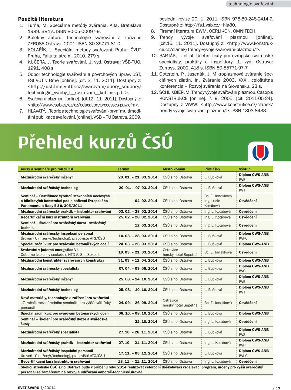 Ostrava: VŠB-TUO, 1991, 408 s. 5. Odbor technologie svařování a povrchových úprav, ÚST, FSI VUT v Brně [online]. [cit. 3. 11. 2011]. Dostupný z: <http://ust.fme.vutbr.