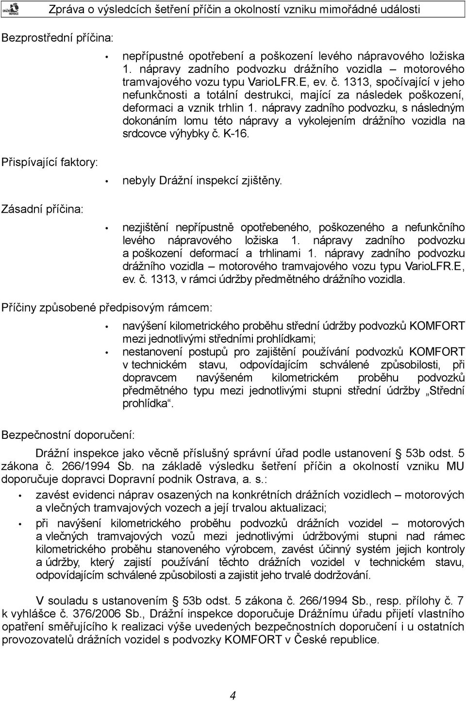 nápravy zadního podvozku, s následným dokonáním lomu této nápravy a vykolejením drážního vozidla na srdcovce výhybky č. K-16. nebyly Drážní inspekcí zjištěny.