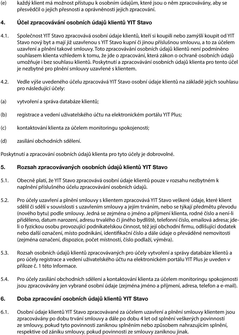 Společnost YIT Stavo zpracovává osobní údaje klientů, kteří si koupili nebo zamýšlí koupit od YIT Stavo nový byt a mají již uzavřenou s YIT Stavo kupní či jinou příslušnou smlouvu, a to za účelem