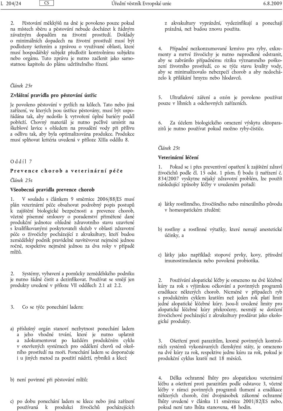 Tuto zprávu je nutno začlenit jako samostatnou kapitolu do plánu udržitelného řízení. Článek 25r Zvláštní pravidla pro pěstování ústřic Je povoleno pěstování v pytlích na kůlech.