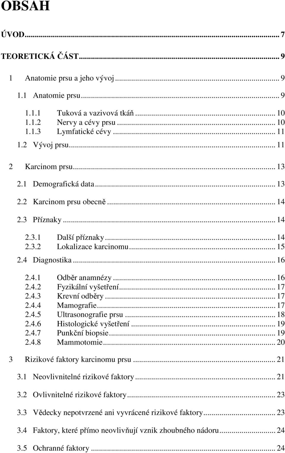 .. 16 2.4.1 Odběr anamnézy... 16 2.4.2 Fyzikální vyšetření... 17 2.4.3 Krevní odběry... 17 2.4.4 Mamografie... 17 2.4.5 Ultrasonografie prsu... 18 2.4.6 Histologické vyšetření... 19 2.4.7 Punkční biopsie.