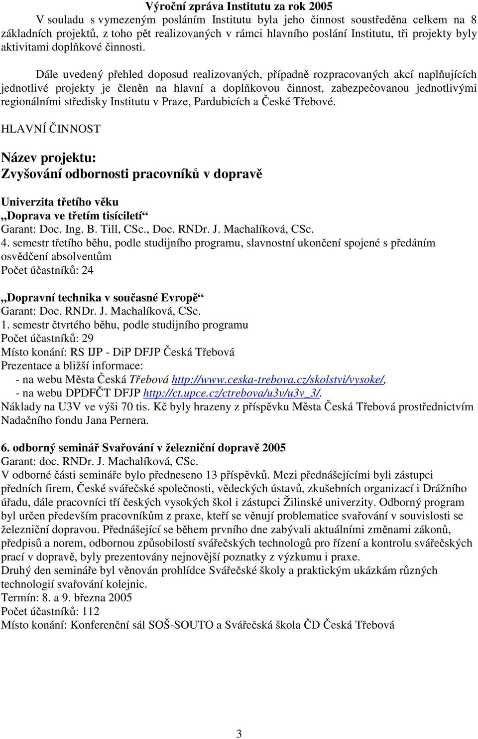 Dále uvedený přehled doposud realizovaných, případně rozpracovaných akcí naplňujících jednotlivé projekty je členěn na hlavní a doplňkovou činnost, zabezpečovanou jednotlivými regionálními středisky