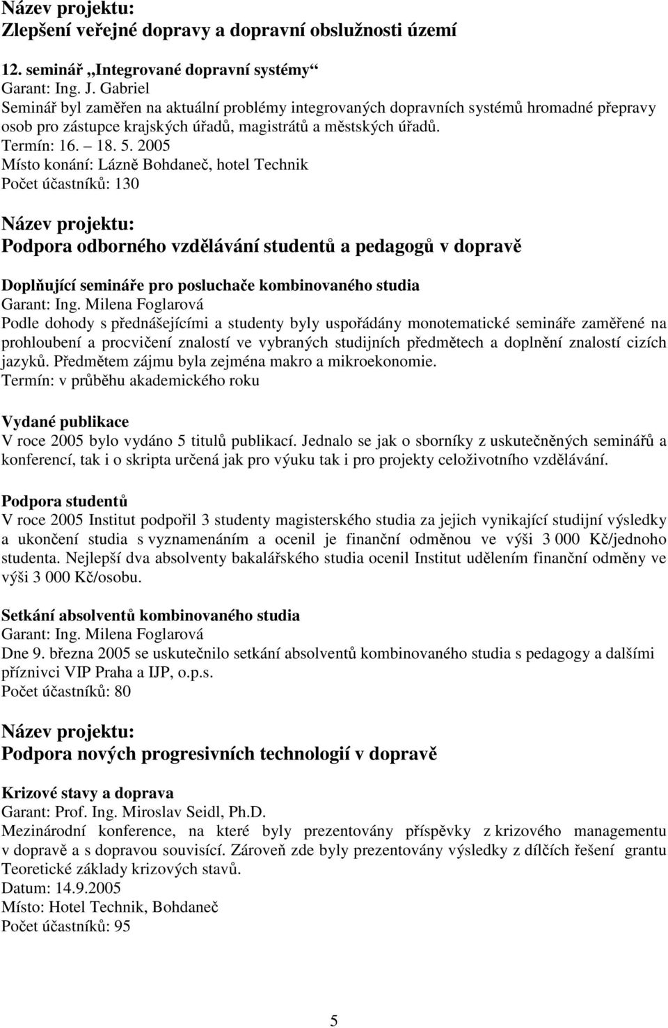 2005 Místo konání: Lázně Bohdaneč, hotel Technik Počet účastníků: 130 Název projektu: Podpora odborného vzdělávání studentů a pedagogů v dopravě Doplňující semináře pro posluchače kombinovaného