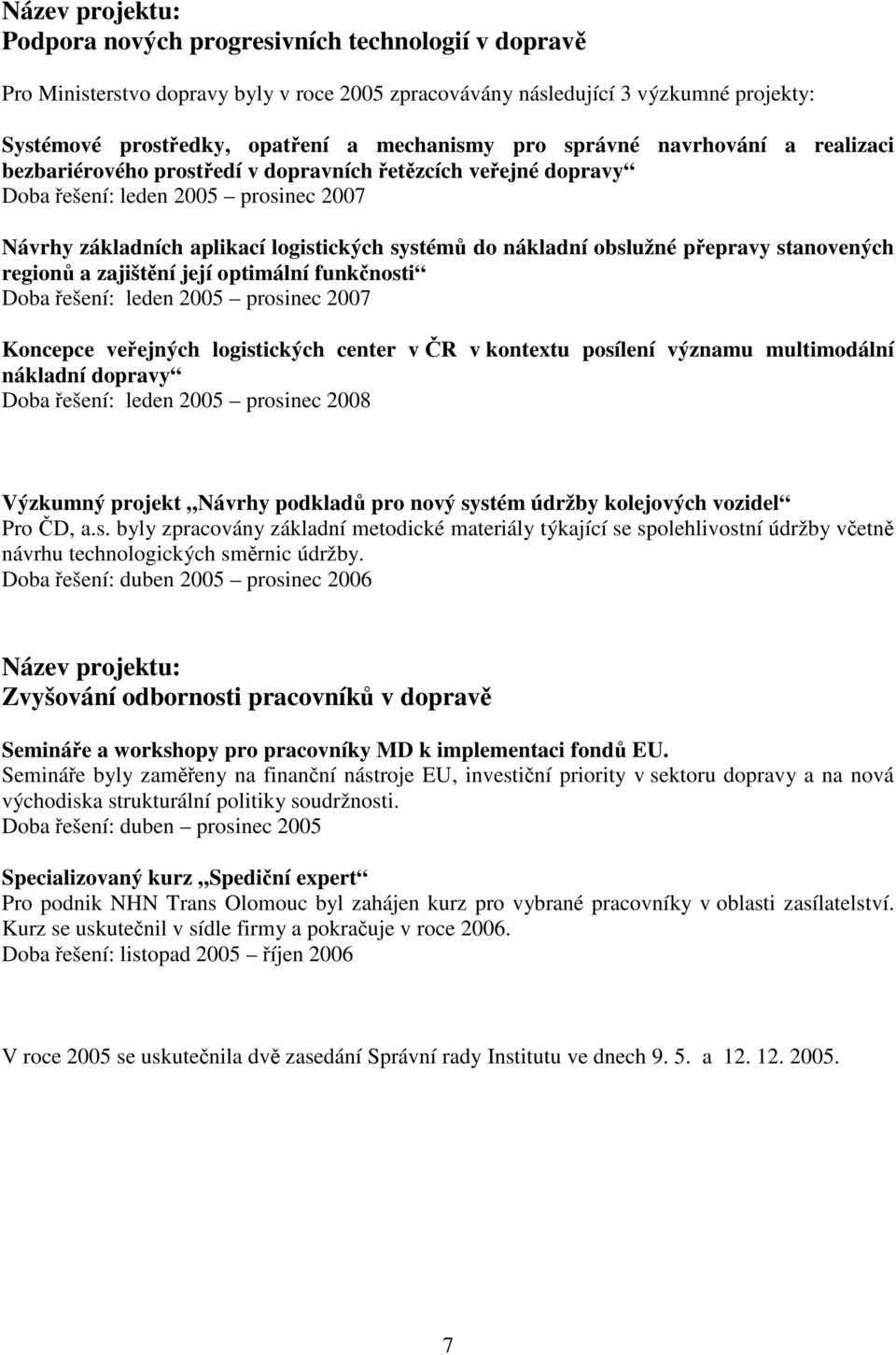 obslužné přepravy stanovených regionů a zajištění její optimální funkčnosti Doba řešení: leden 2005 prosinec 2007 Koncepce veřejných logistických center v ČR v kontextu posílení významu multimodální