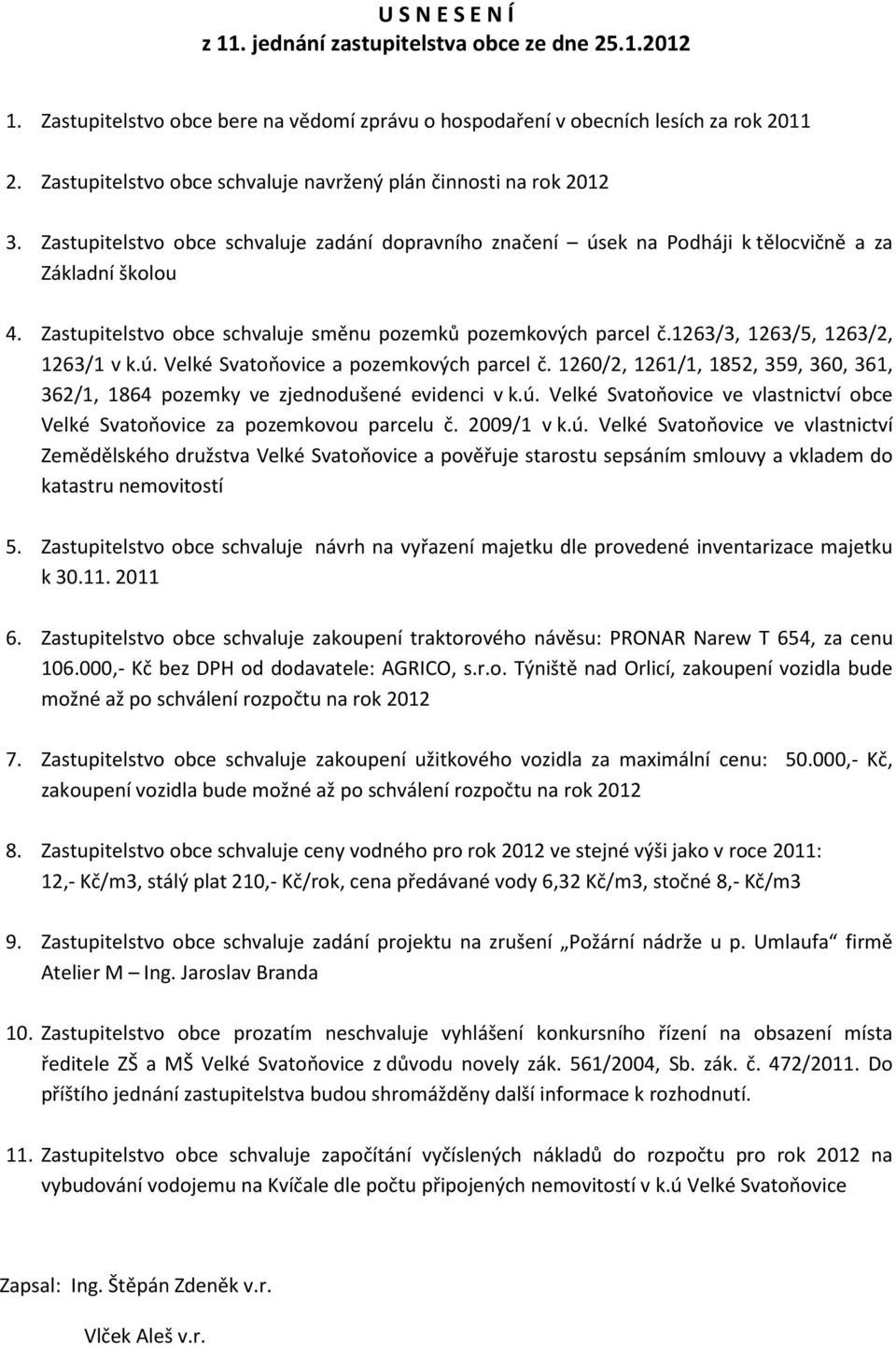 Zastupitelstvo obce schvaluje směnu pozemků pozemkových parcel č.1263/3, 1263/5, 1263/2, 1263/1 v k.ú. Velké Svatoňovice a pozemkových parcel č.