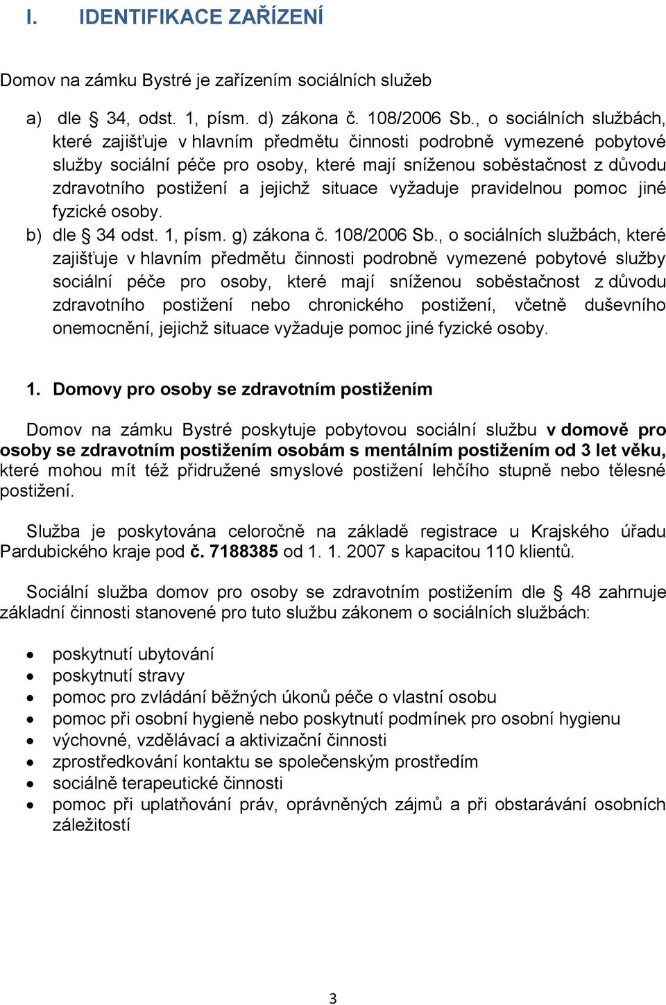 jejichž situace vyžaduje pravidelnou pomoc jiné fyzické osoby. b) dle 34 odst. 1, písm. g) zákona č. 108/2006 Sb.