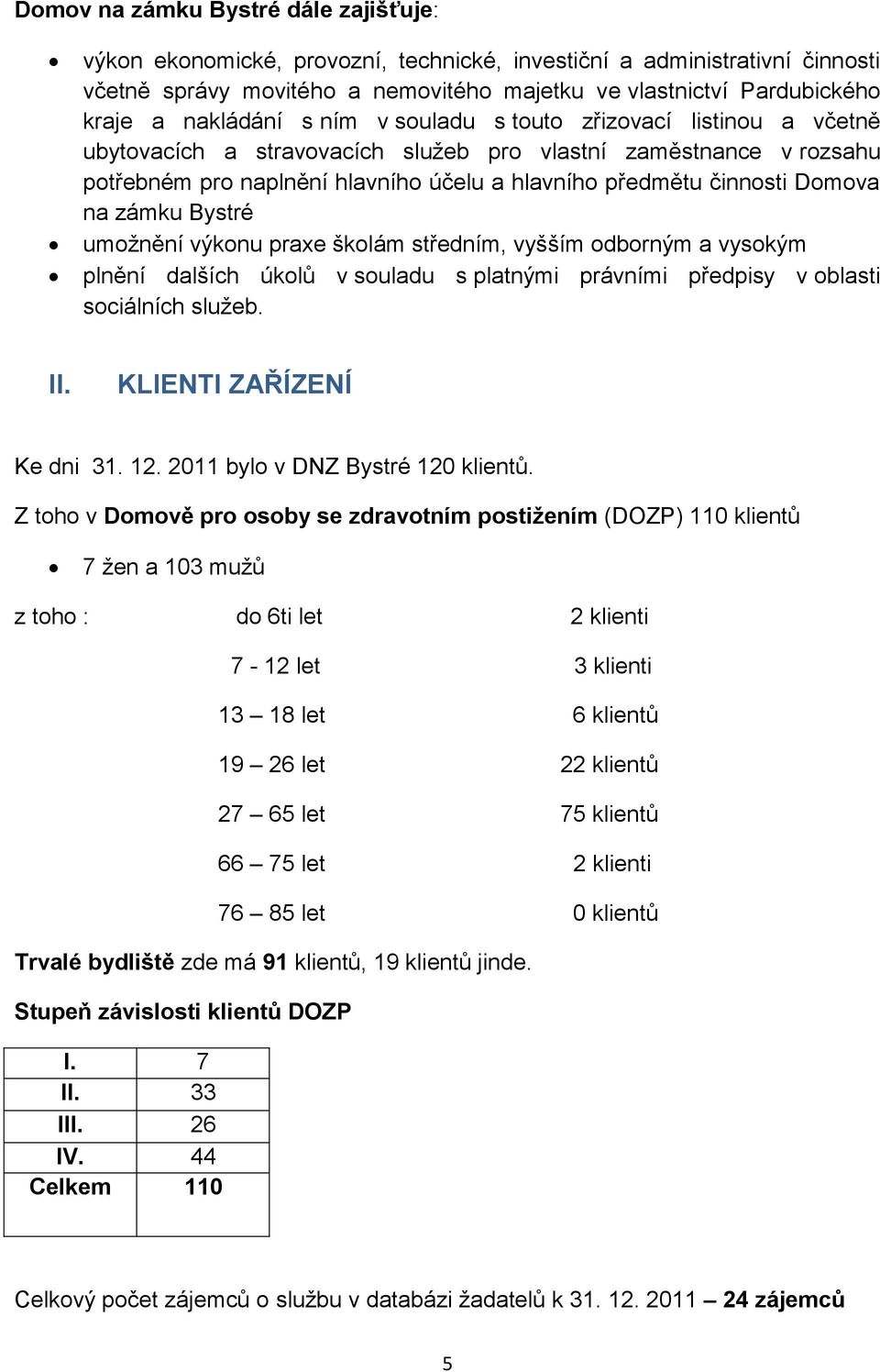 Domova na zámku Bystré umožnění výkonu praxe školám středním, vyšším odborným a vysokým plnění dalších úkolů v souladu s platnými právními předpisy v oblasti sociálních služeb. II.