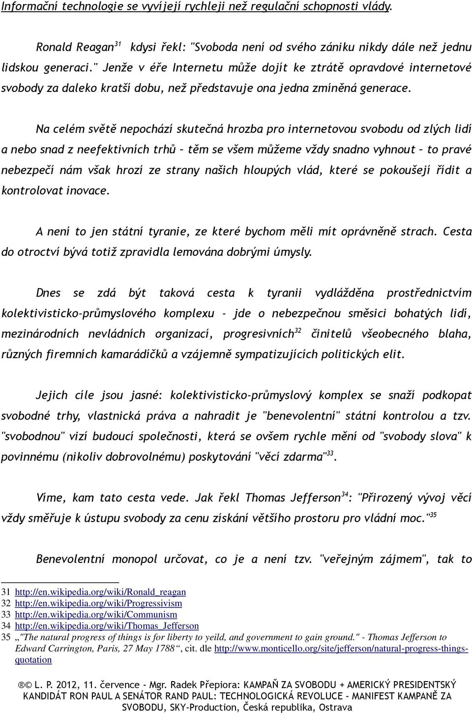 Na celém světě nepochází skutečná hrozba pro internetovou svobodu od zlých lidí a nebo snad z neefektivních trhů těm se všem můžeme vždy snadno vyhnout to pravé nebezpečí nám však hrozí ze strany