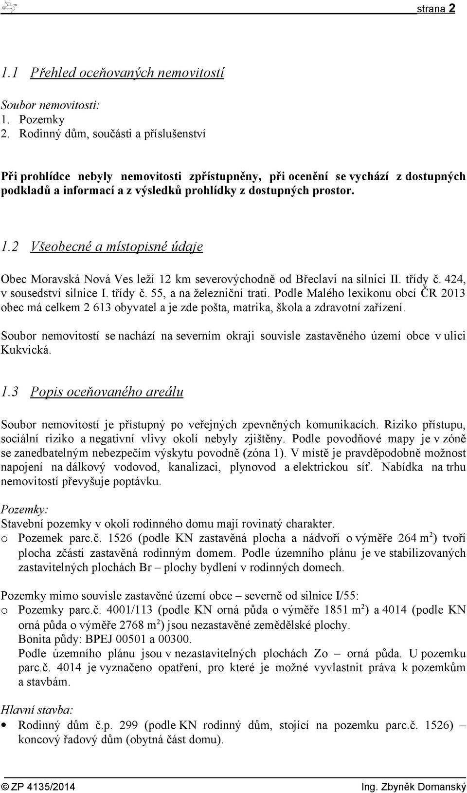 2 Všeobecné a místopisné údaje Obec Moravská Nová Ves leží 12 km severovýchodně od Břeclavi na silnici II. třídy č. 424, v sousedství silnice I. třídy č. 55, a na železniční trati.