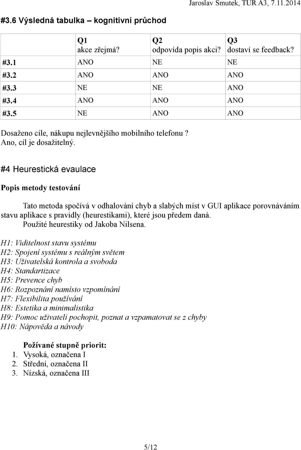 #4 Heurestická evaulace Popis metody testování Tato metoda spočívá v odhalování chyb a slabých míst v GUI aplikace porovnáváním stavu aplikace s pravidly (heurestikami), které jsou předem daná.