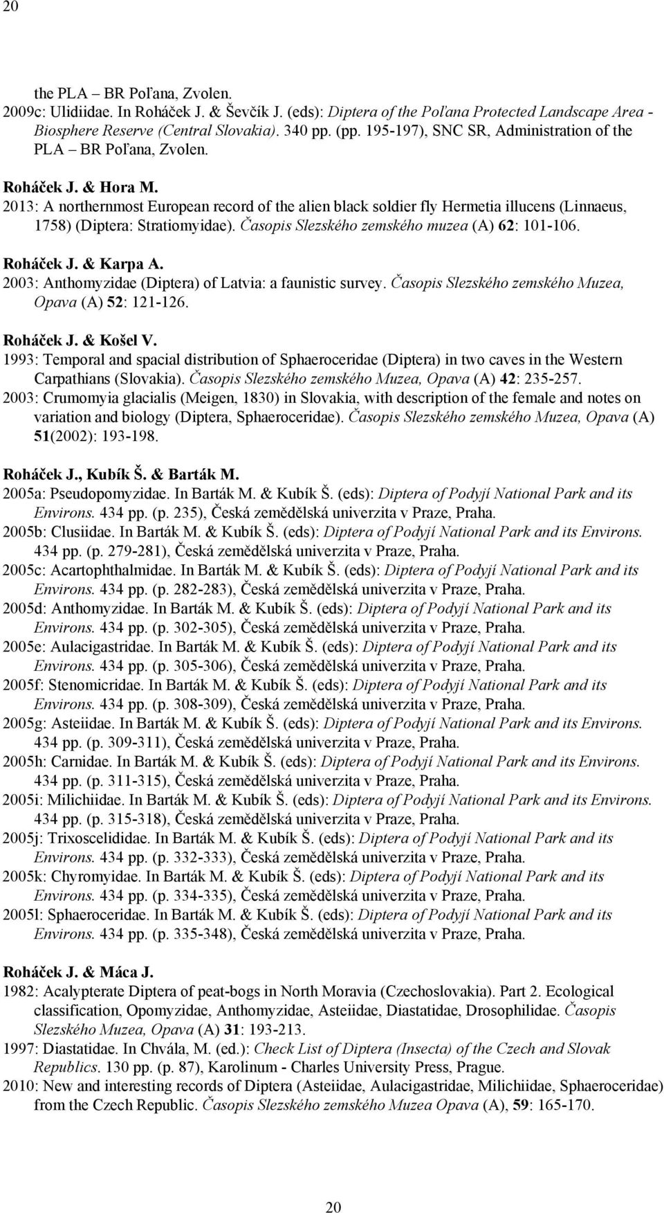 Časopis Slezského zemského muzea (A) 62: 101-106. Roháček J. & Karpa A. 2003: Anthomyzidae (Diptera) of Latvia: a faunistic survey. Časopis Slezského zemského Muzea, Opava (A) 52: 121-126. Roháček J. & Košel V.