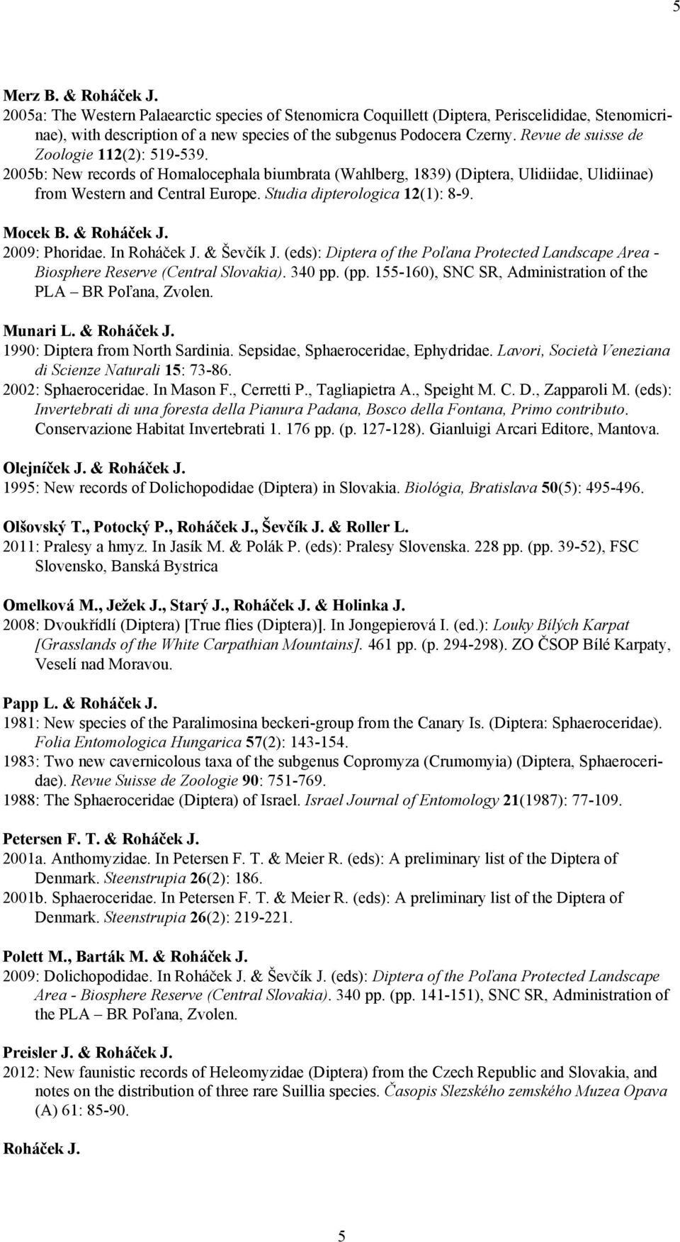 Studia dipterologica 12(1): 8-9. Mocek B. & Roháček J. 2009: Phoridae. In Roháček J. & Ševčík J. (eds): Diptera of the Poľana Protected Landscape Area - Biosphere Reserve (Central Slovakia). 340 pp.
