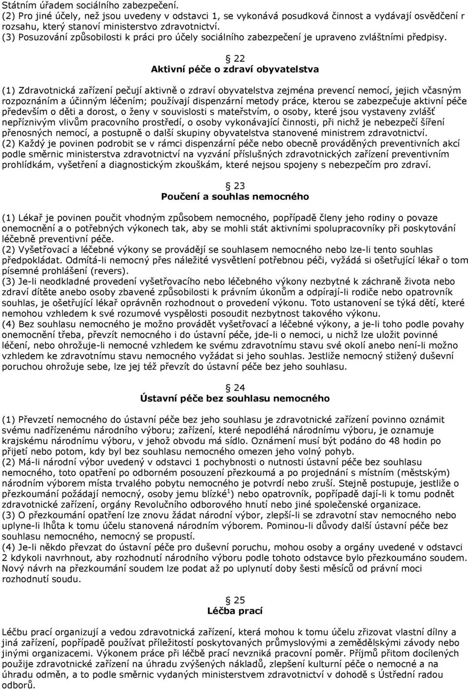 22 Aktivní péče o zdraví obyvatelstva (1) Zdravotnická zařízení pečují aktivně o zdraví obyvatelstva zejména prevencí nemocí, jejich včasným rozpoznáním a účinným léčením; používají dispenzární