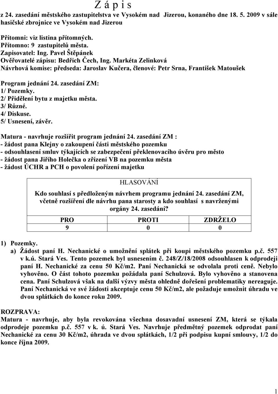 Markéta Zelinková Návrhová komise: předseda: Jaroslav Kučera, členové: Petr Srna, František Matoušek Program jednání 2. zasedání ZM: 1/ Pozemky. 2/ Přidělení bytu z majetku města. 3/ Různé. / Diskuse.