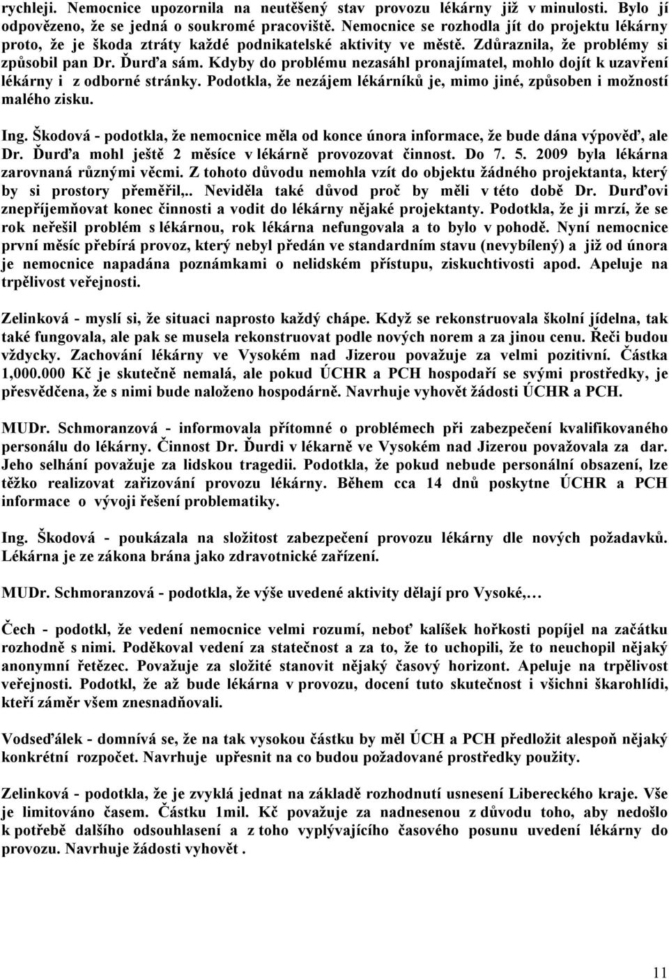 Kdyby do problému nezasáhl pronajímatel, mohlo dojít k uzavření lékárny i z odborné stránky. Podotkla, že nezájem lékárníků je, mimo jiné, způsoben i možností malého zisku. Ing.