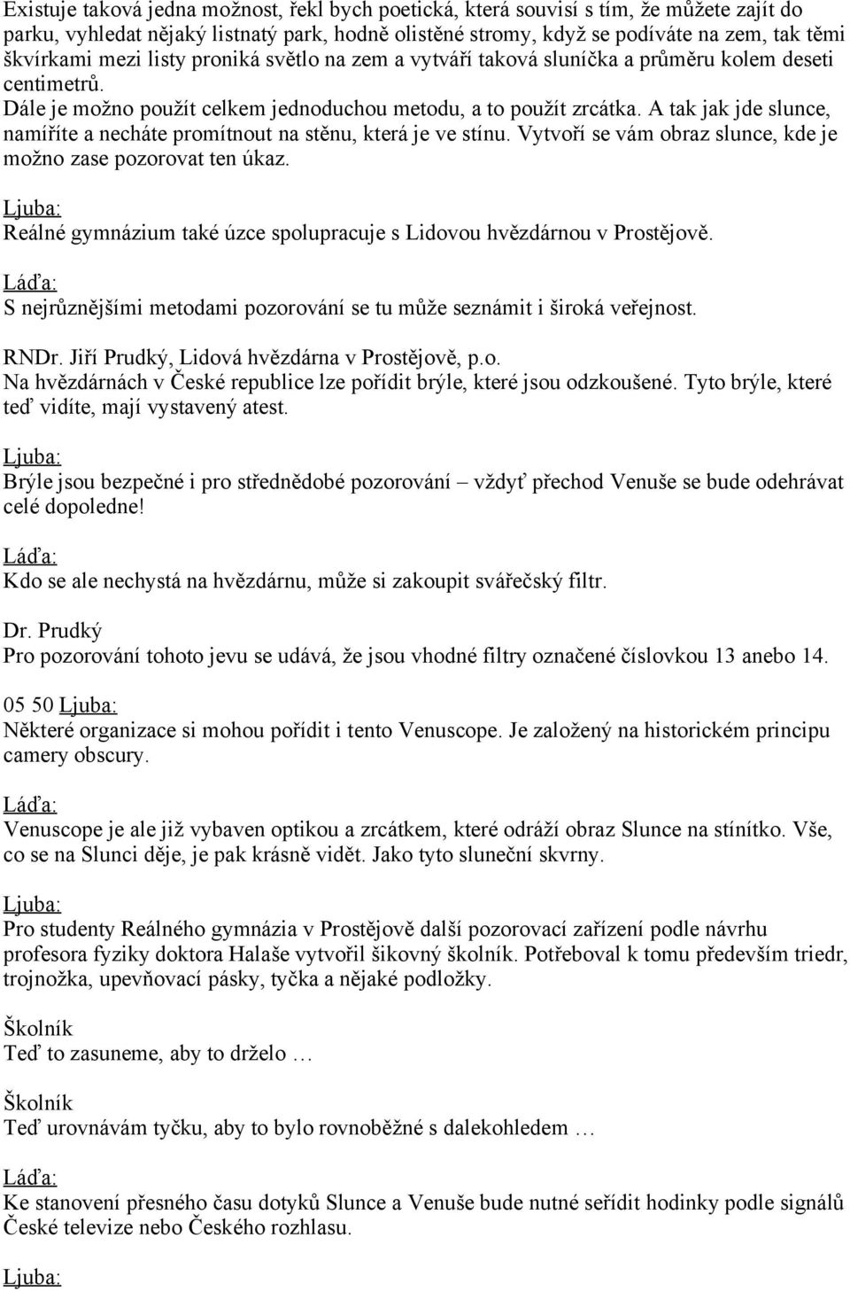 A tak jak jde slunce, namíříte a necháte promítnout na stěnu, která je ve stínu. Vytvoří se vám obraz slunce, kde je možno zase pozorovat ten úkaz.