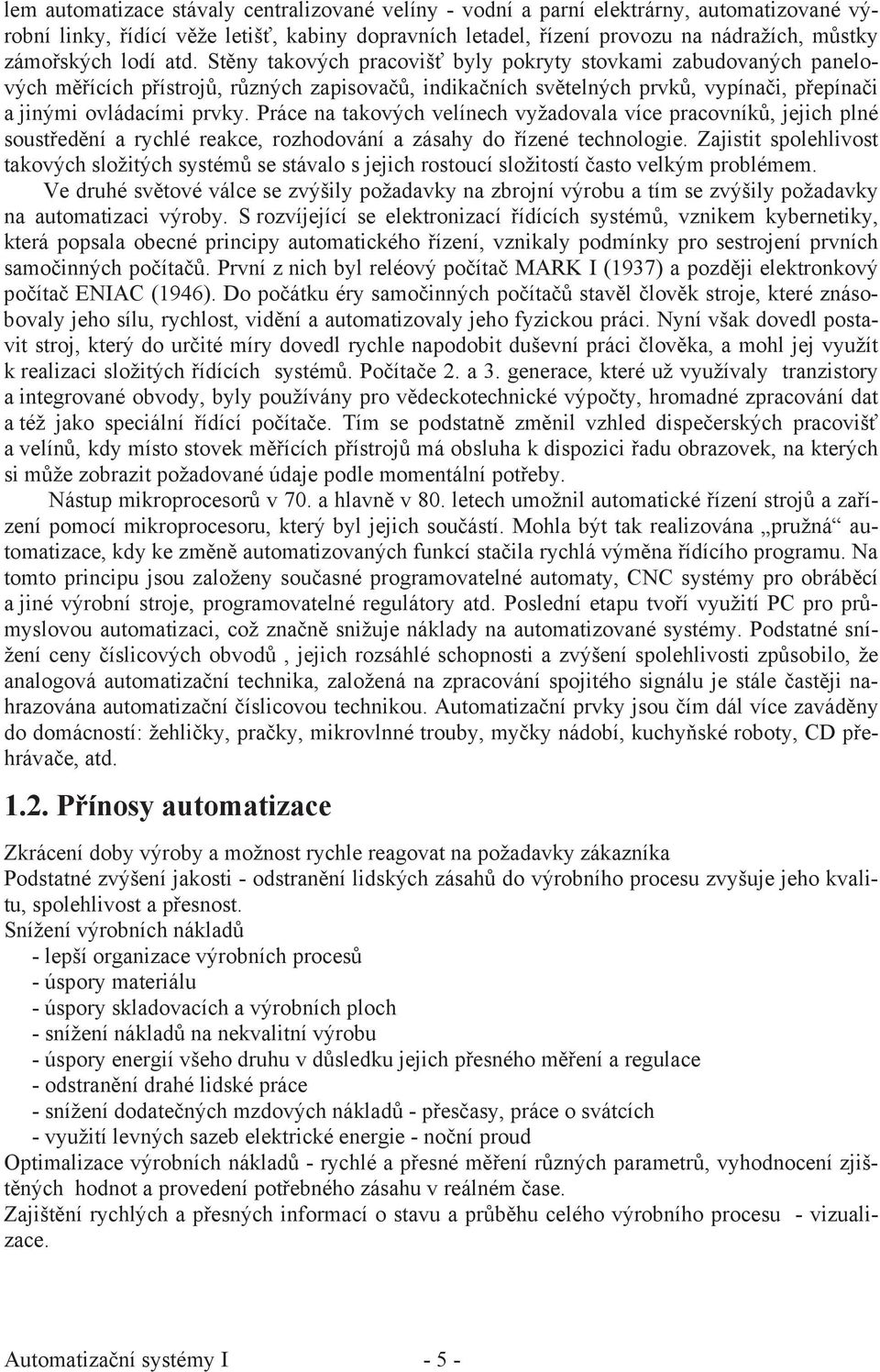 Práce na takových velínech vyžadovala více pracovník, jejich plné soust ed ní a rychlé reakce, rozhodování a zásahy do ízené technologie.