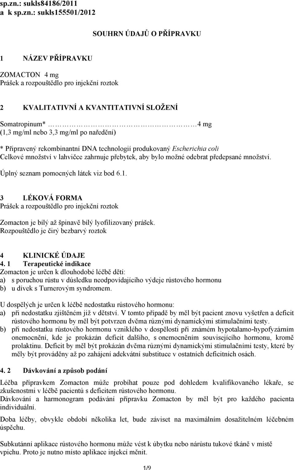 (1,3 mg/ml nebo 3,3 mg/ml po naředění) * Připravený rekombinantní DNA technologií produkovaný Escherichia coli Celkové množství v lahvičce zahrnuje přebytek, aby bylo možné odebrat předepsané