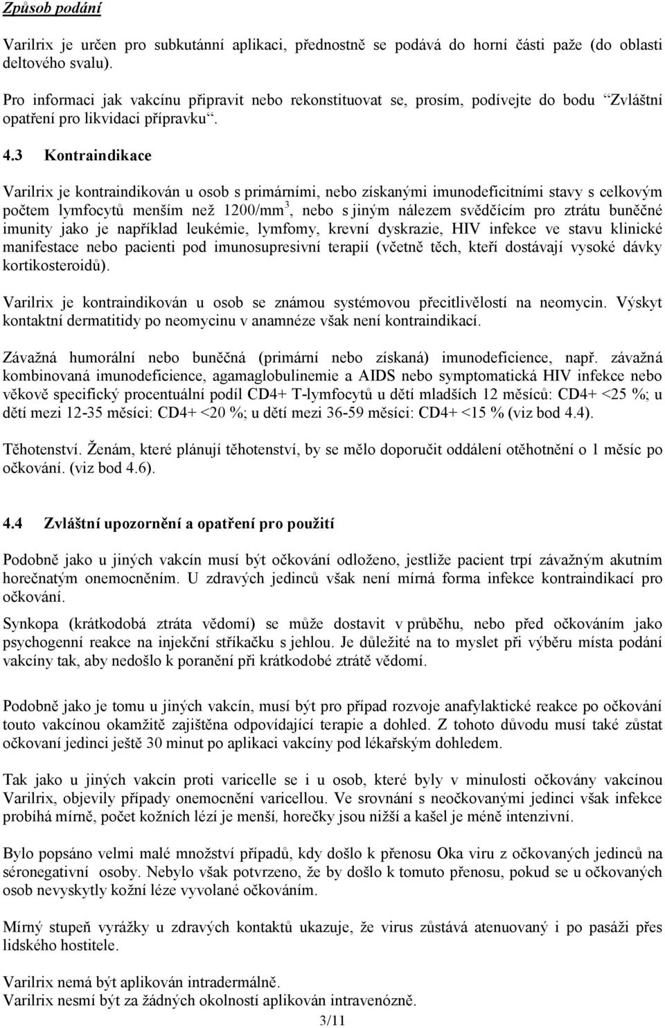 3 Kontraindikace Varilrix je kontraindikován u osob s primárními, nebo získanými imunodeficitními stavy s celkovým počtem lymfocytů menším než 1200/mm 3, nebo s jiným nálezem svědčícím pro ztrátu