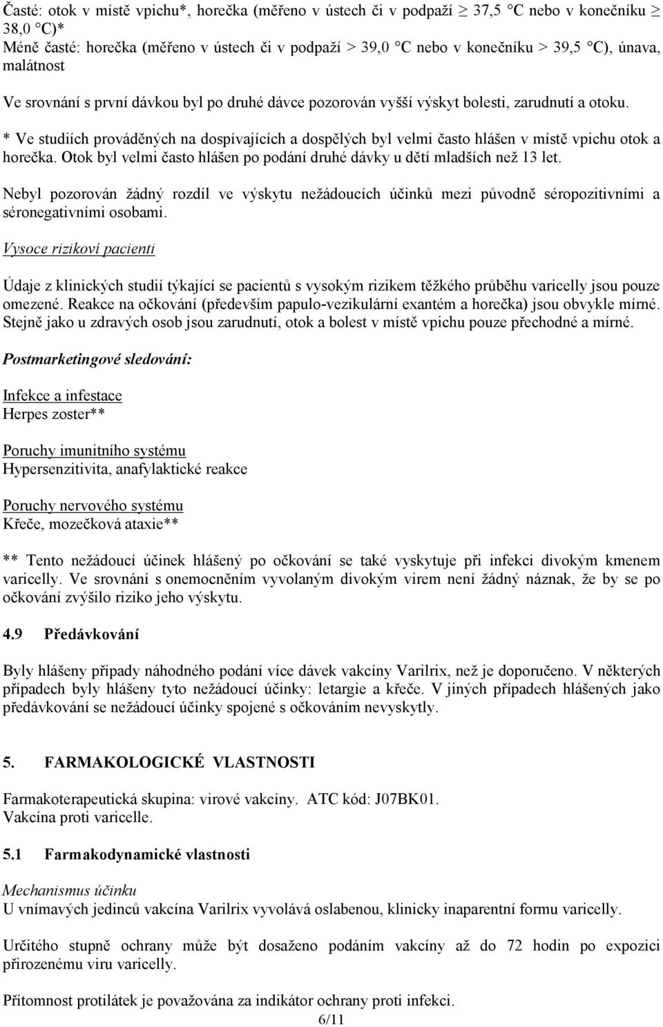 * Ve studiích prováděných na dospívajících a dospělých byl velmi často hlášen v místě vpichu otok a horečka. Otok byl velmi často hlášen po podání druhé dávky u dětí mladších než 13 let.