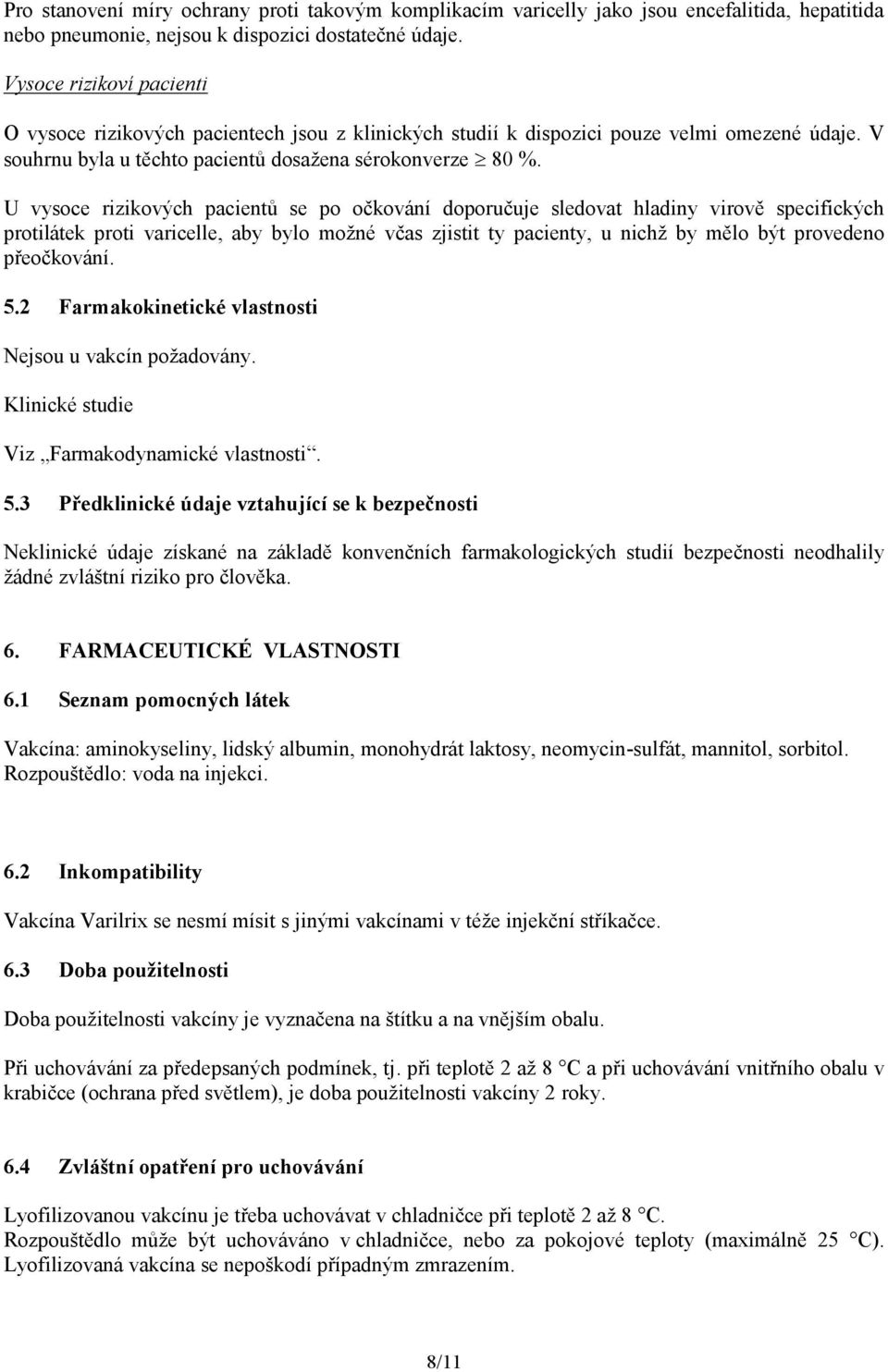 U vysoce rizikových pacientů se po očkování doporučuje sledovat hladiny virově specifických protilátek proti varicelle, aby bylo možné včas zjistit ty pacienty, u nichž by mělo být provedeno