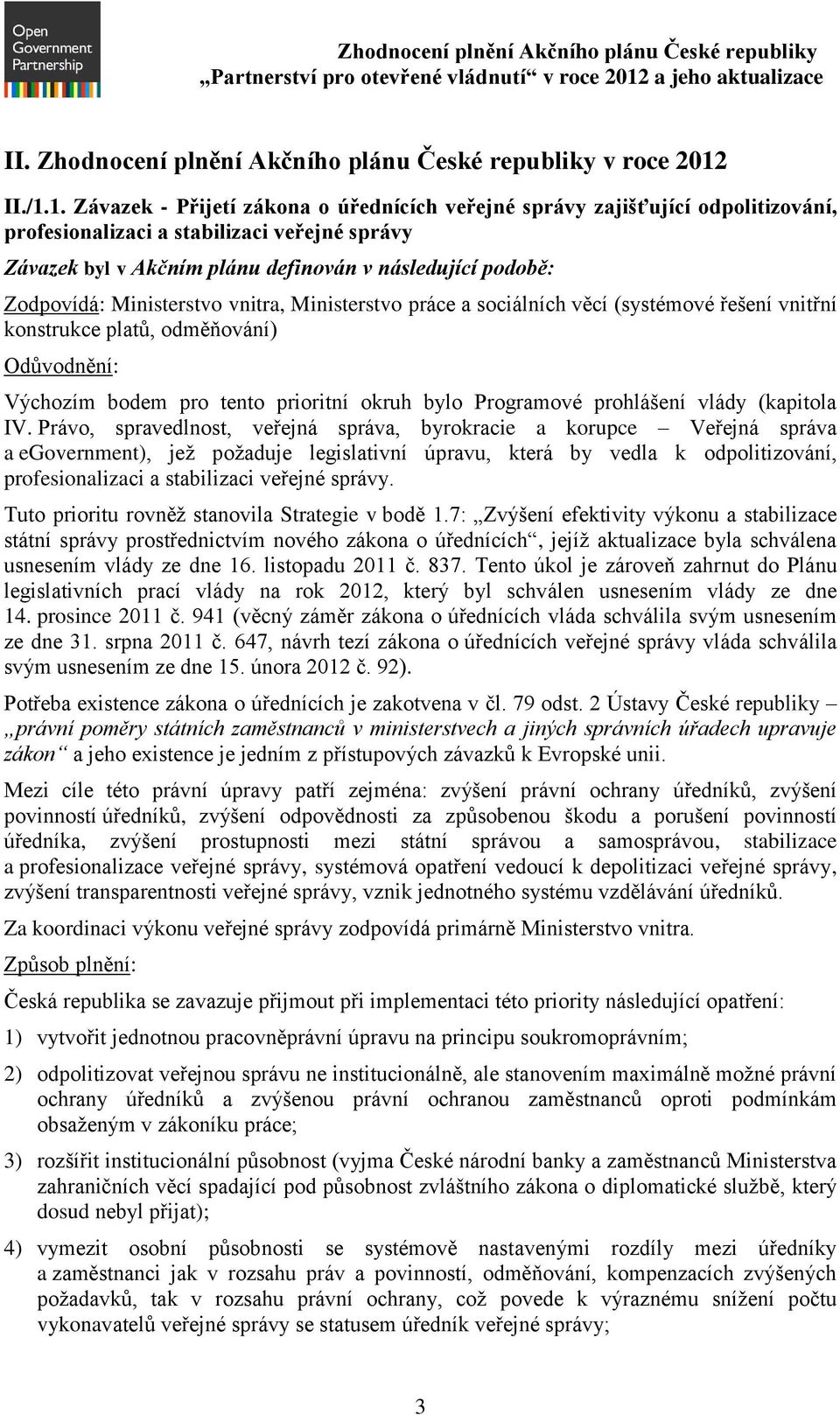 1. Závazek - Přijetí zákona o úřednících veřejné správy zajišťující odpolitizování, profesionalizaci a stabilizaci veřejné správy Závazek byl v Akčním plánu definován v následující podobě: Zodpovídá: