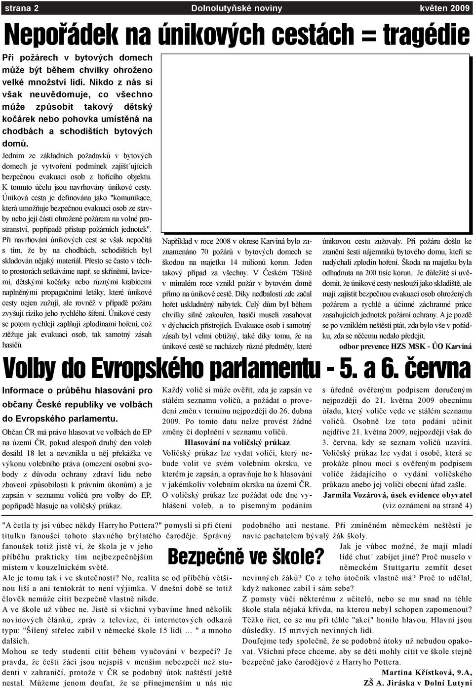 Jedním ze základních požadavkù v bytových domech je vytvoøení podmínek zajišt ujících bezpeènou evakuaci osob z hoøícího objektu. K tomuto úèelu jsou navrhovány únikové cesty.