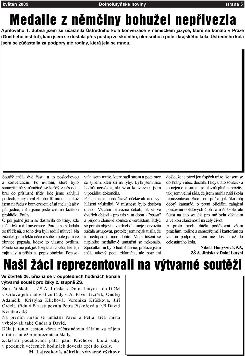 Ústøedního kola jsem se zúèastnila za podpory mé rodiny, která jela se mnou. Ve ètvrtek 26. bøezna se v odpoledních hodinách konala výtvarná soutìž pro žáky 2. stupnì ZŠ. Za naši školu - ZŠ A.