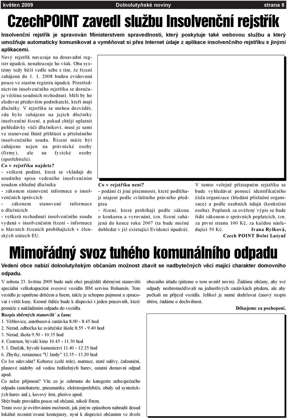 Oba systémy tedy bìží vedle sebe s tím, že øízení zahájená do 1. 1. 2008 budou evidovaná pouze ve starém registru úpadcù.