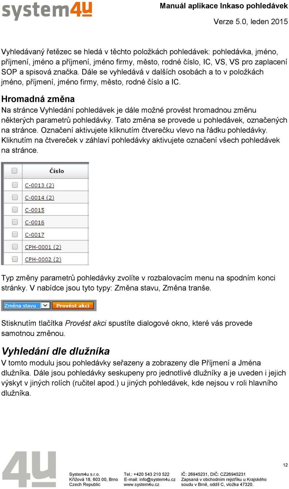 Hromadná změna Na stránce Vyhledání pohledávek je dále možné provést hromadnou změnu některých parametrů pohledávky. Tato změna se provede u pohledávek, označených na stránce.